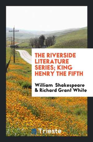 The Riverside Literature Series; King Henry the Fifth de William Shakespeare