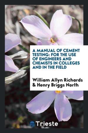 A Manual of Cement Testing: For the Use of Engineers and Chemists in Colleges and in the Field de William Allyn Richards