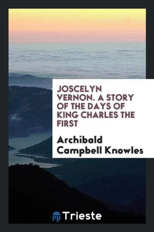 Joscelyn Vernon. a Story of the Days of King Charles the First de Archibald Campbell Knowles