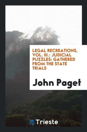 Legal Recreations, Vol. III.: Judicial Puzzles: Gathered from the State Trials de John Paget