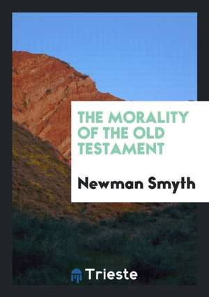 The Morality of the Old Testament de Newman Smyth