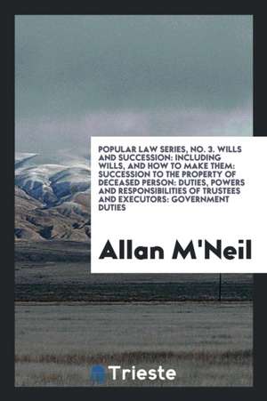 Popular Law Series, No. 3. Wills and Succession: Including Wills, and How to Make Them: Succession to the Property of Deceased Person: Duties, Powers de Allan M'Neil