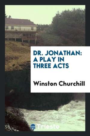 Dr. Jonathan: A Play in Three Acts de Winston Churchill