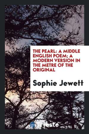 The Pearl: A Middle English Poem; A Modern Version in the Metre of the Original de Sophie Jewett