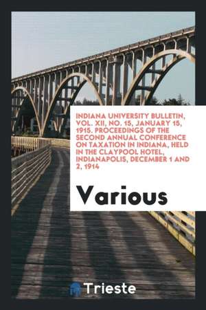 Indiana University Bulletin, Vol. XII, No. 15, January 15, 1915. Proceedings of the Second Annual Conference on Taxation in Indiana, Held in the Clayp de Various