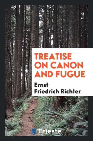 Treatise on Canon and Fugue, Tr. and Adapted from [lehrbuch Der Fuge] by F. Taylor de Ernst Friedrich Richter