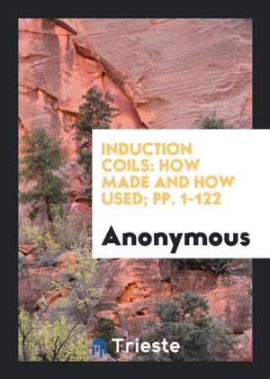 Induction Coils: How Made and How Used; Pp. 1-122 de Anonymous