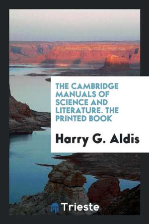 The Cambridge Manuals of Science and Literature. the Printed Book de Harry G. Aldis