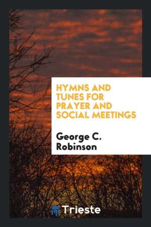 Hymns and Tunes for Prayer and Social Meetings de George C. Robinson