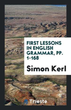 First Lessons in English Grammar, Pp. 1-168 de Simon Kerl