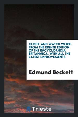 Clock and Watch Work [by E. Beckett]. from the 8th Ed. of the Encyclopædia Britannica, with ... de Edmund Beckett