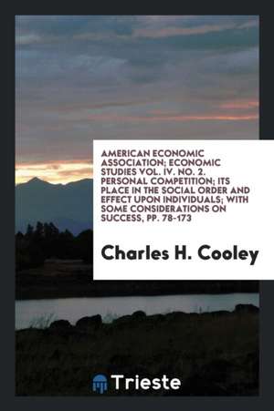 American Economic Association; Economic Studies Vol. IV. No. 2. Personal Competition; Its Place in the Social Order and Effect Upon Individuals; With de Charles H. Cooley