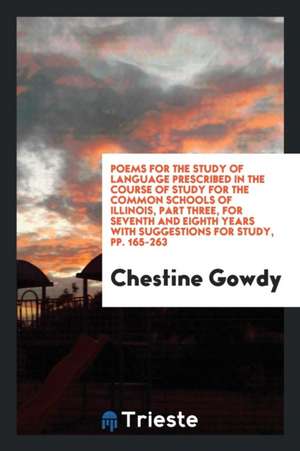 Poems for the Study of Language Prescribed in the Course of Study for the Common Schools of Illinois, Part Three, for Seventh and Eighth Years with Su de Chestine Gowdy