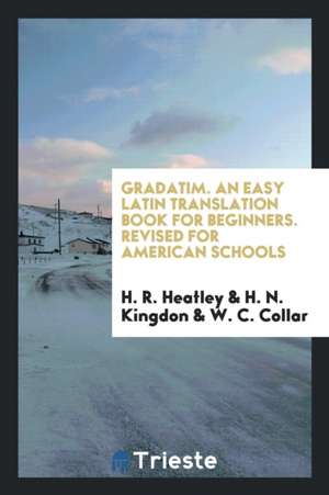 Gradatim. an Easy Latin Translation Book for Beginners. Revised for American Schools de H. R. Heatley