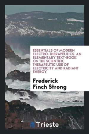 Essentials of Modern Electro-Therapeutics de Frederick Finch Strong