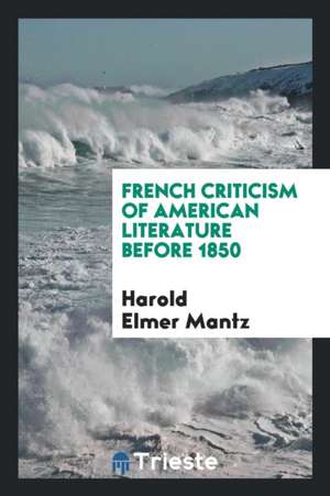 French Criticism of American Literature Before 1850 de Harold Elmer Mantz