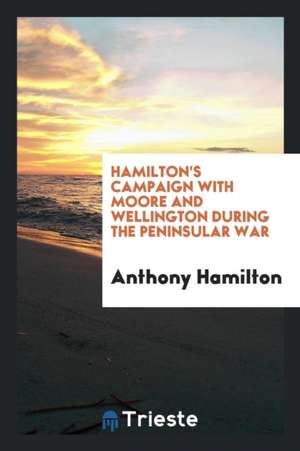 Hamilton's Campaign with Moore and Wellington During the Peninsular War de Anthony Hamilton