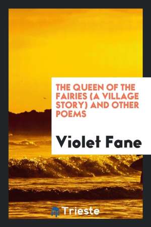 The Queen of the Fairies (a Village Story) and Other Poems de Violet Fane