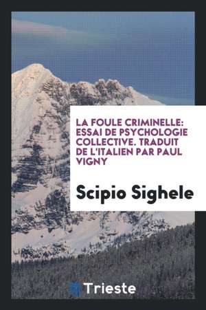 La Foule Criminelle: Essai de Psychologie Collective de Scipio Sighele