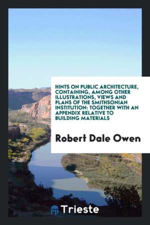 Hints on Public Architecture: Containing, Among Other Illustrations, Views ... de Robert Dale Owen