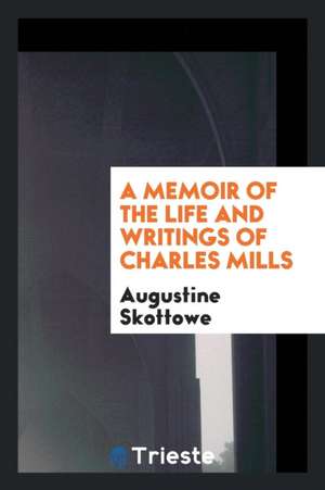 A Memoir of the Life and Writings of Charles Mills [by A. Skottowe]. de Augustine Skottowe