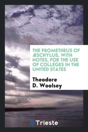 The Prometheus of Æschylus: With Notes, for the Use of Colleges in the United States de Theodore D. Woolsey