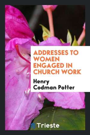 Addresses to Women Engaged in Church Work de Henry Codman Potter