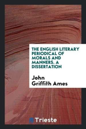 The English Literary Periodical of Morals and Manners. a Dissertation de John Griffith Ames