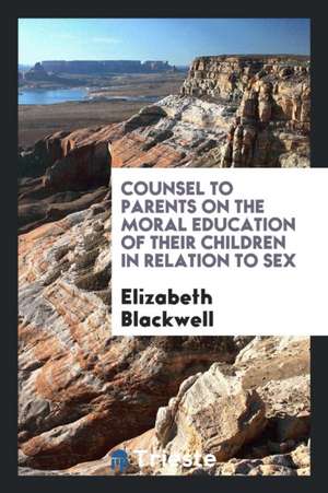 Counsel to Parents on the Moral Education of Their Children in Relation to Sex de Elizabeth Blackwell