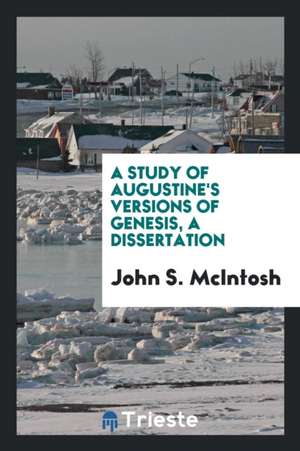 A Study of Augustine's Versions of Genesis, a Dissertation de John S. McIntosh