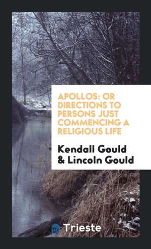 Apollos: Or Directions to Persons Just Commencing a Religious Life de Kendall Gould