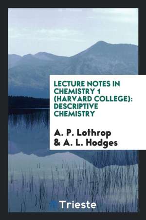 Lecture Notes in Chemistry 1 (Harvard College): Descriptive Chemistry de A. P. Lothrop