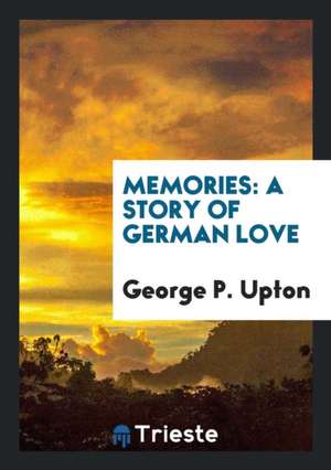 Memories: A Story of German Love de George P. Upton