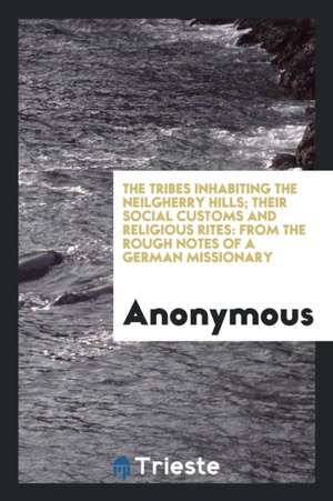 The Tribes Inhabiting the Neilgherry Hills; Their Social Customs and Religious Rites: From the Rough Notes of a German Missionary de Anonymous