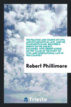 The Practice and Courts of Civil and Ecclesiastical Law, and the Statements in Mr. Bouverie's ... de Robert Phillimore