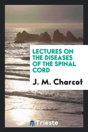 Lectures on the Diseases of the Spinal Cord de J. M. Charcot