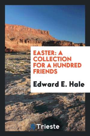 Easter: A Collection for a Hundred Friends de Edward E. Hale