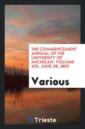 The Commencement Annual of the University of Michigan. Volume XIII, June 28, 1893 de Various