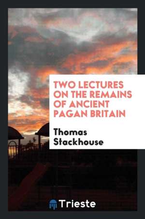 Two Lectures on the Remains of Ancient Pagan Britain de Thomas Stackhouse