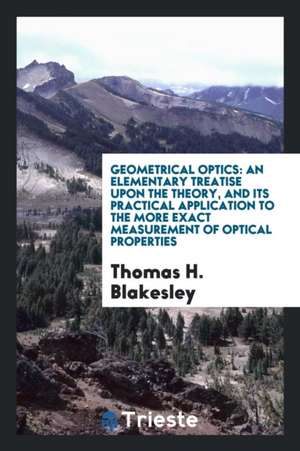 Geometrical Optics: An Elementary Treatise Upon the Theory, and Its ... de Thomas H. Blakesley