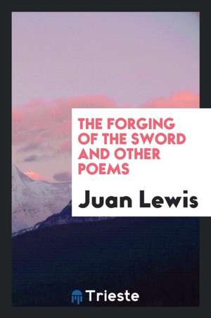 The Forging of the Sword and Other Poems de Juan Lewis