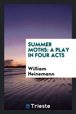 Summer Moths: A Play in Four Acts de William Heinemann