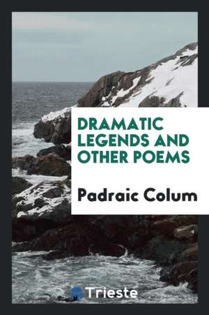 Dramatic Legends and Other Poems de Padraic Colum
