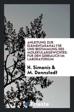 Anleitung Zur Elementaranalyse Und Bestimmung Des Molekulargewichtes: Fur Den Gebrauch Im Laboratorium de H. Simonis