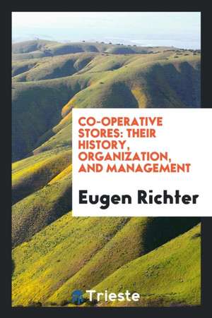 Co-Operative Stores: Their History, Organization, and Management de Eugen Richter