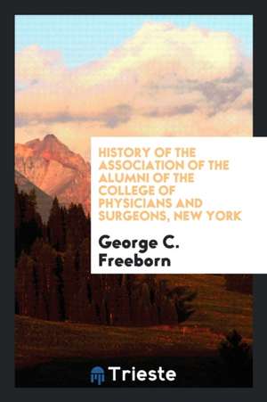 History of the Association of the Alumni of the College of Physicians and Surgeons, New York de George C. Freeborn