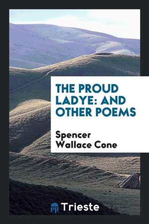 The Proud Ladye: And Other Poems de Spencer Wallace Cone