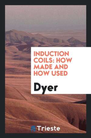 Induction Coils: How Made and How Used de Dyer