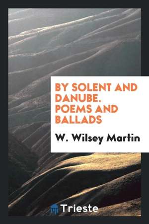 By Solent and Danube. Poems and Ballads de W. Wilsey Martin