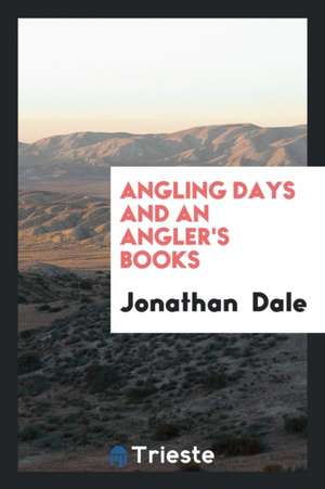 Angling Days and an Angler's Books de Jonathan Dale